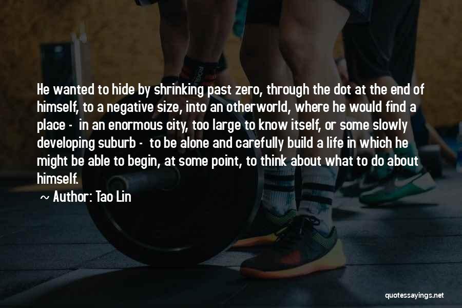 Tao Lin Quotes: He Wanted To Hide By Shrinking Past Zero, Through The Dot At The End Of Himself, To A Negative Size,