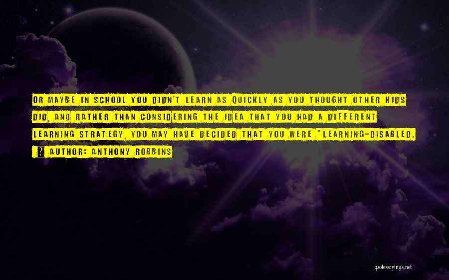 Anthony Robbins Quotes: Or Maybe In School You Didn't Learn As Quickly As You Thought Other Kids Did, And Rather Than Considering The