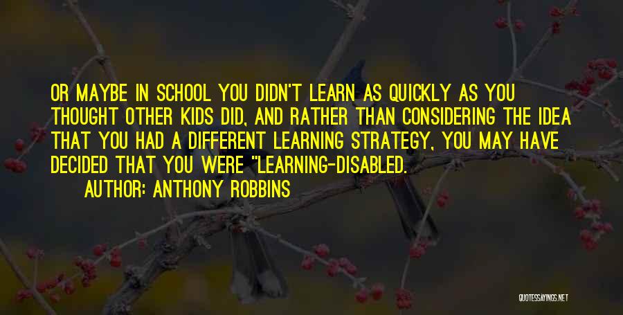 Anthony Robbins Quotes: Or Maybe In School You Didn't Learn As Quickly As You Thought Other Kids Did, And Rather Than Considering The