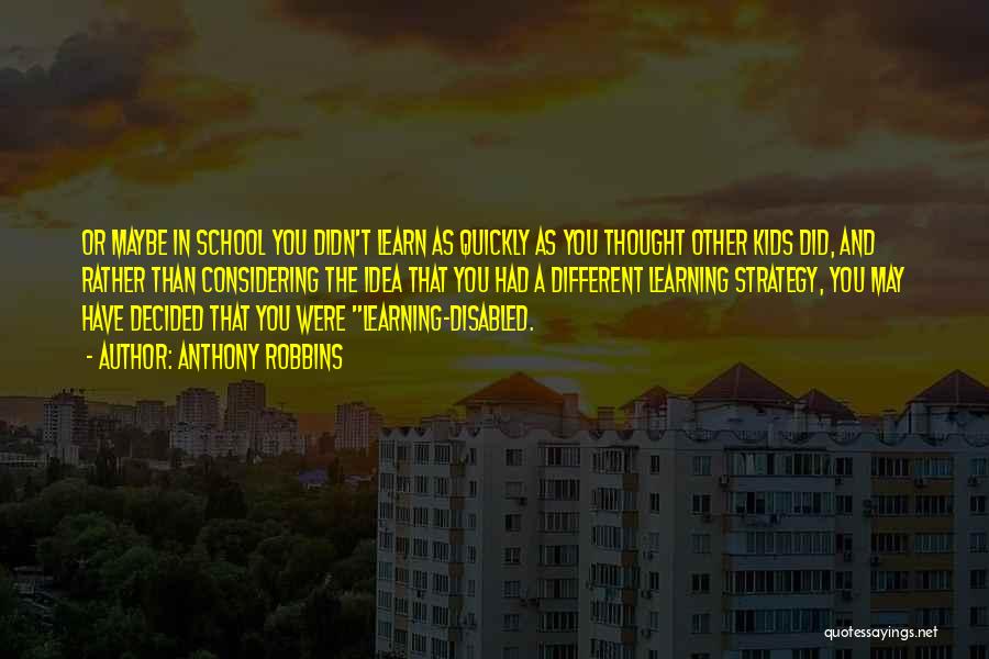 Anthony Robbins Quotes: Or Maybe In School You Didn't Learn As Quickly As You Thought Other Kids Did, And Rather Than Considering The