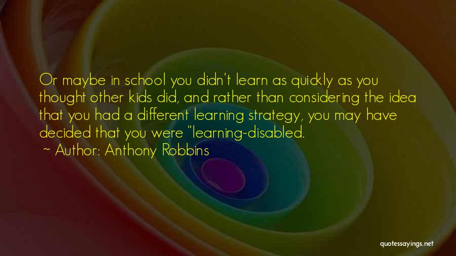 Anthony Robbins Quotes: Or Maybe In School You Didn't Learn As Quickly As You Thought Other Kids Did, And Rather Than Considering The