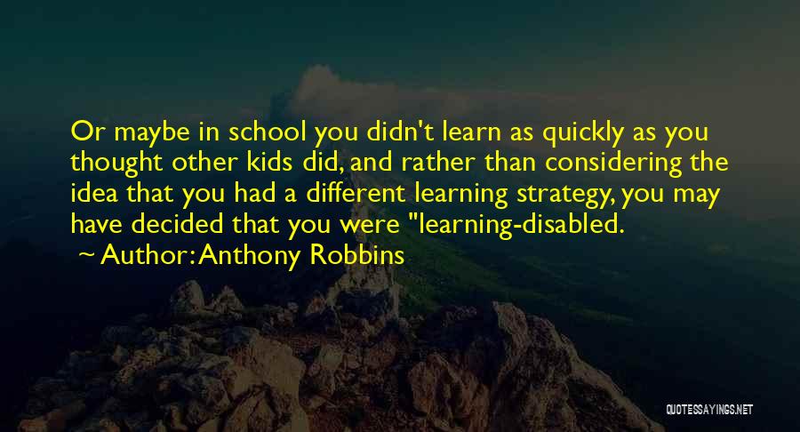 Anthony Robbins Quotes: Or Maybe In School You Didn't Learn As Quickly As You Thought Other Kids Did, And Rather Than Considering The