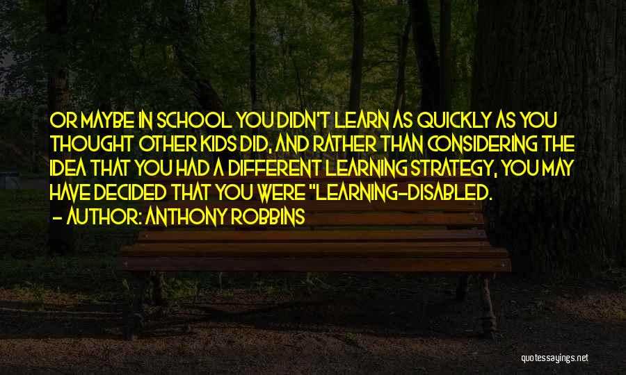 Anthony Robbins Quotes: Or Maybe In School You Didn't Learn As Quickly As You Thought Other Kids Did, And Rather Than Considering The