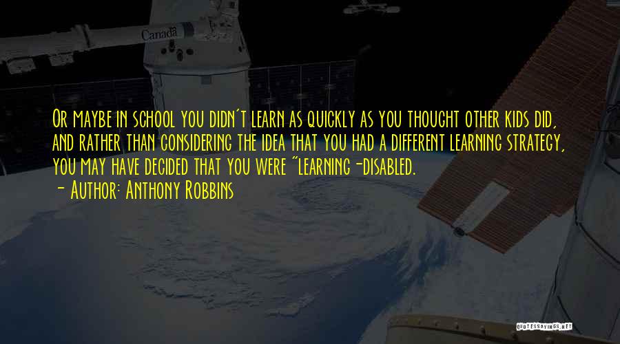 Anthony Robbins Quotes: Or Maybe In School You Didn't Learn As Quickly As You Thought Other Kids Did, And Rather Than Considering The