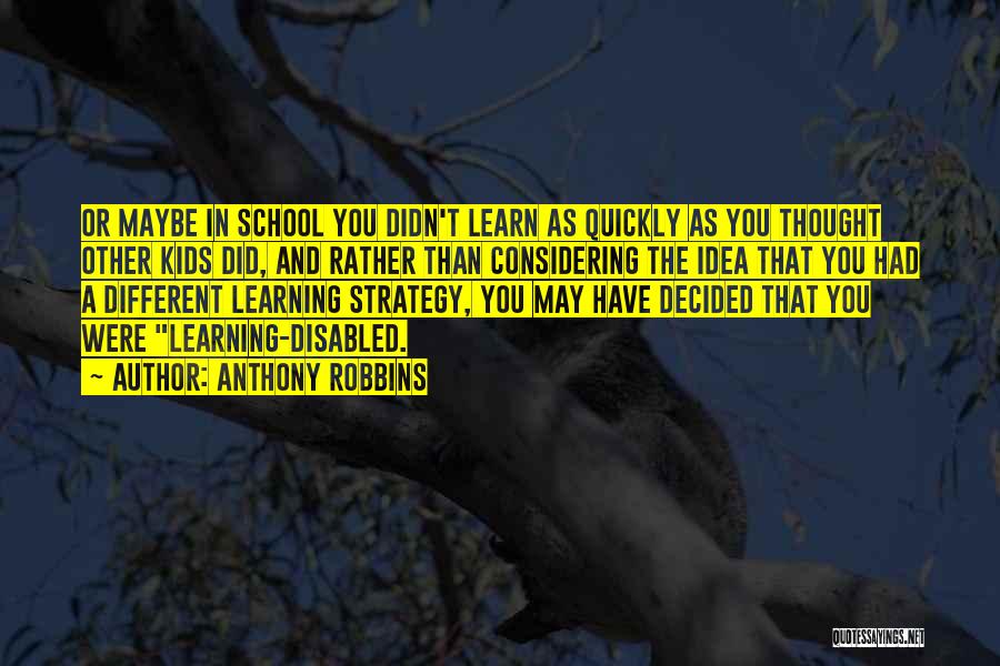 Anthony Robbins Quotes: Or Maybe In School You Didn't Learn As Quickly As You Thought Other Kids Did, And Rather Than Considering The