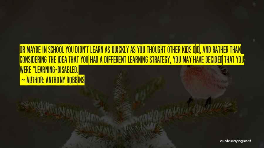 Anthony Robbins Quotes: Or Maybe In School You Didn't Learn As Quickly As You Thought Other Kids Did, And Rather Than Considering The