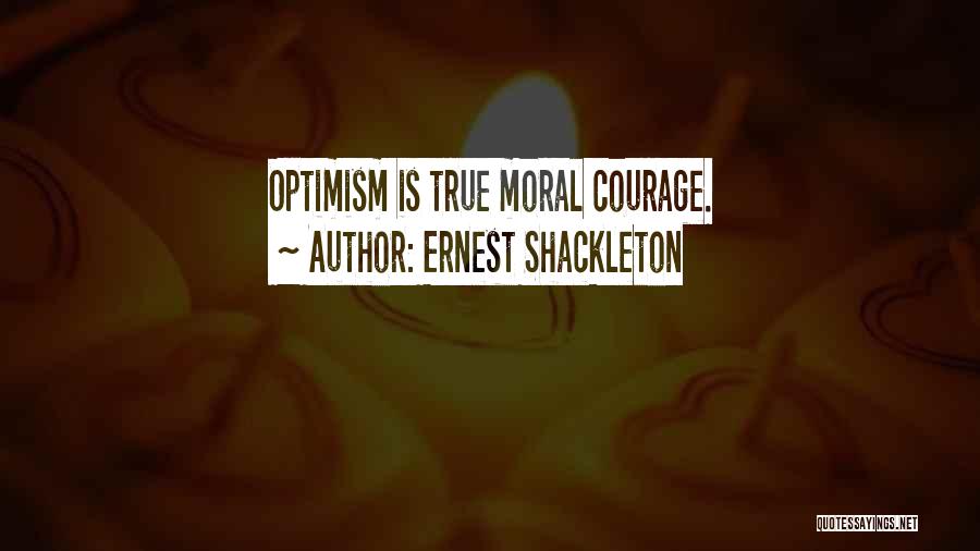 Ernest Shackleton Quotes: Optimism Is True Moral Courage.