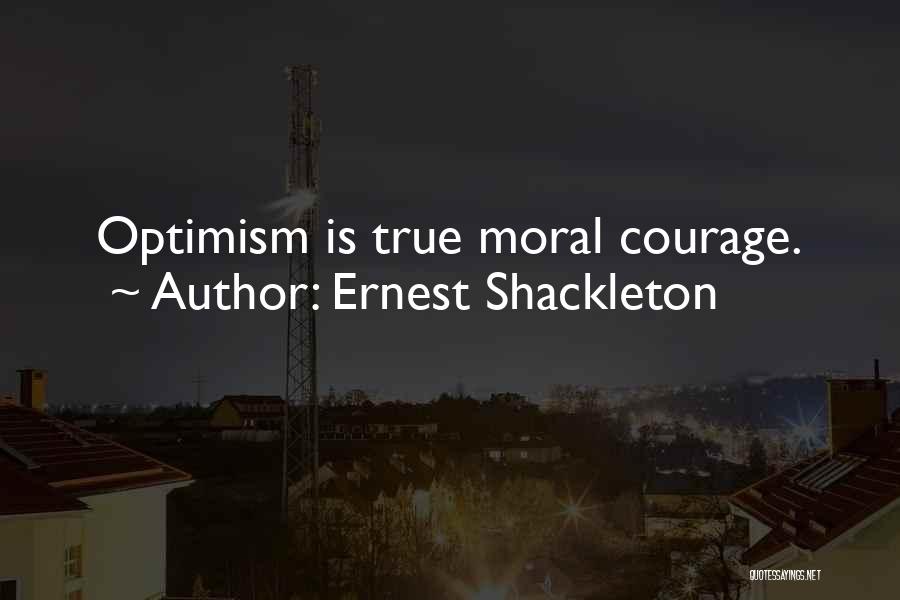 Ernest Shackleton Quotes: Optimism Is True Moral Courage.