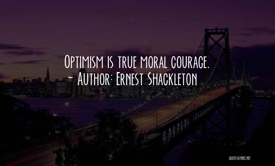 Ernest Shackleton Quotes: Optimism Is True Moral Courage.