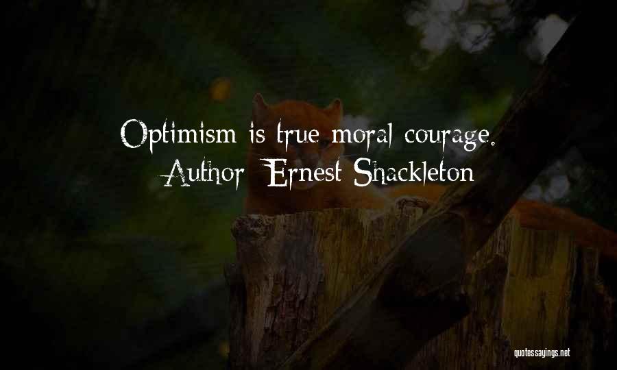 Ernest Shackleton Quotes: Optimism Is True Moral Courage.