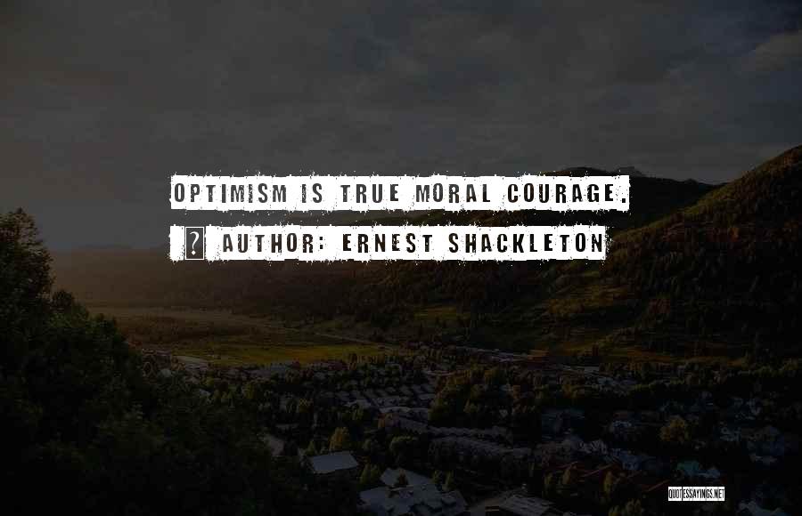 Ernest Shackleton Quotes: Optimism Is True Moral Courage.