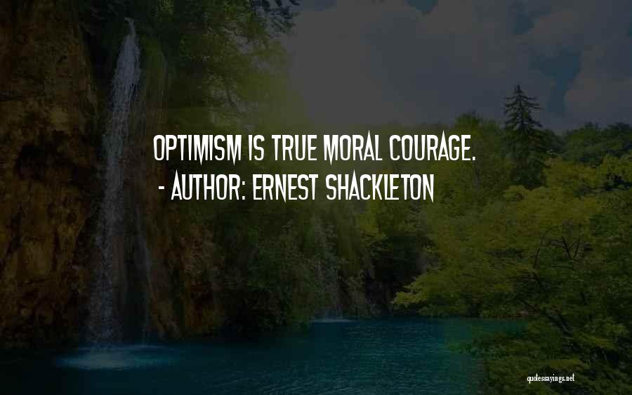 Ernest Shackleton Quotes: Optimism Is True Moral Courage.