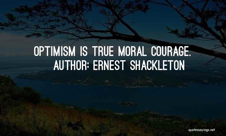 Ernest Shackleton Quotes: Optimism Is True Moral Courage.