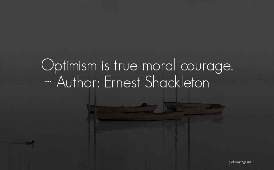 Ernest Shackleton Quotes: Optimism Is True Moral Courage.