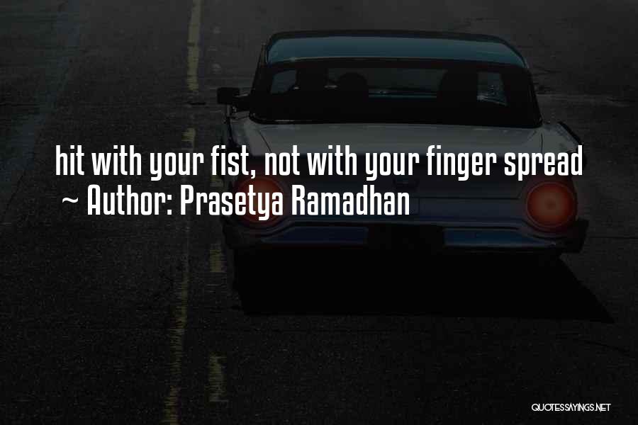 Prasetya Ramadhan Quotes: Hit With Your Fist, Not With Your Finger Spread