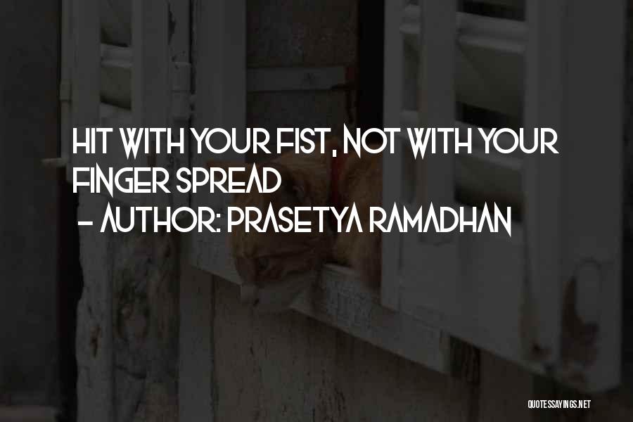 Prasetya Ramadhan Quotes: Hit With Your Fist, Not With Your Finger Spread