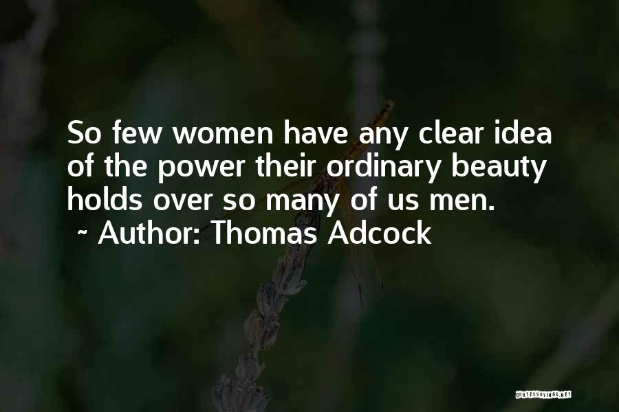 Thomas Adcock Quotes: So Few Women Have Any Clear Idea Of The Power Their Ordinary Beauty Holds Over So Many Of Us Men.