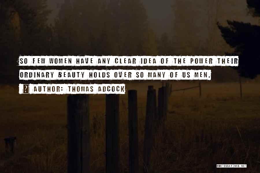 Thomas Adcock Quotes: So Few Women Have Any Clear Idea Of The Power Their Ordinary Beauty Holds Over So Many Of Us Men.