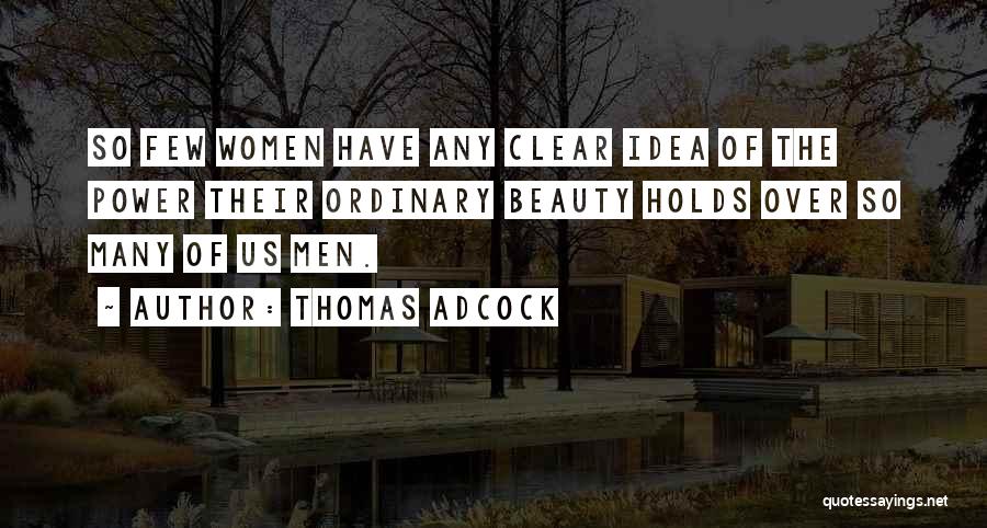 Thomas Adcock Quotes: So Few Women Have Any Clear Idea Of The Power Their Ordinary Beauty Holds Over So Many Of Us Men.