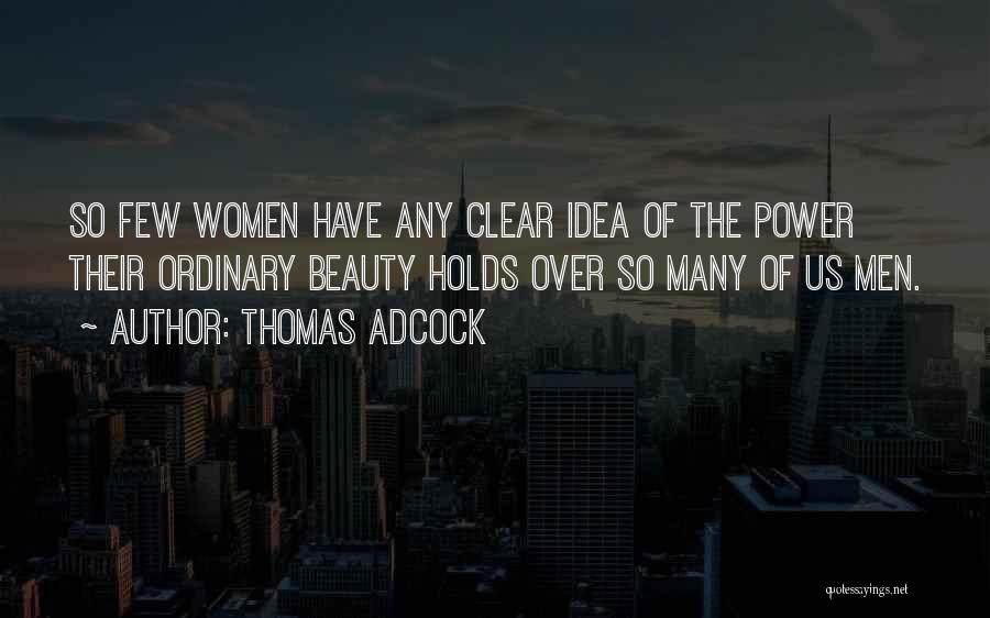 Thomas Adcock Quotes: So Few Women Have Any Clear Idea Of The Power Their Ordinary Beauty Holds Over So Many Of Us Men.