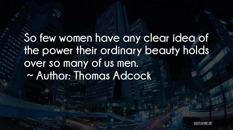 Thomas Adcock Quotes: So Few Women Have Any Clear Idea Of The Power Their Ordinary Beauty Holds Over So Many Of Us Men.