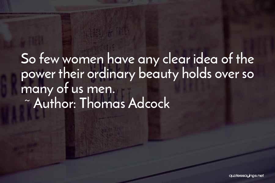 Thomas Adcock Quotes: So Few Women Have Any Clear Idea Of The Power Their Ordinary Beauty Holds Over So Many Of Us Men.