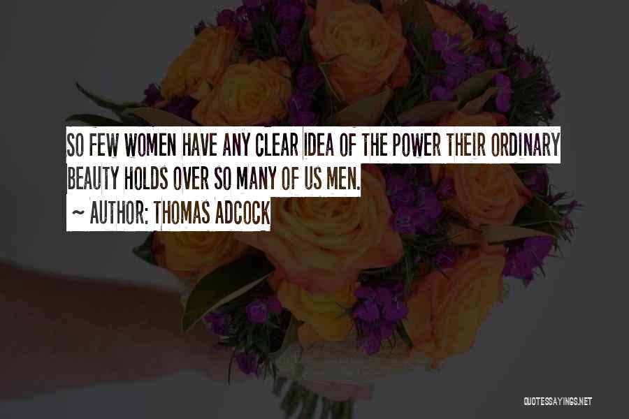 Thomas Adcock Quotes: So Few Women Have Any Clear Idea Of The Power Their Ordinary Beauty Holds Over So Many Of Us Men.