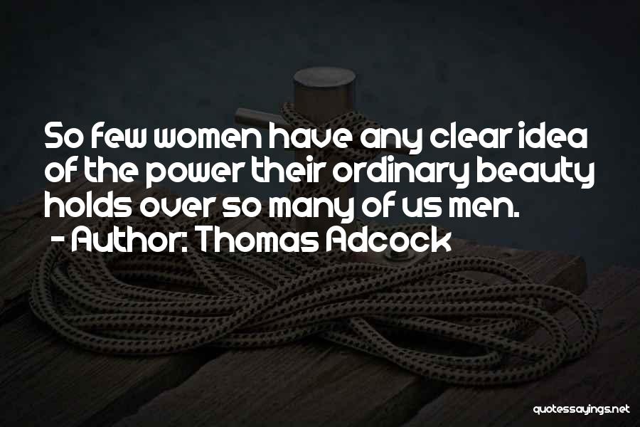 Thomas Adcock Quotes: So Few Women Have Any Clear Idea Of The Power Their Ordinary Beauty Holds Over So Many Of Us Men.