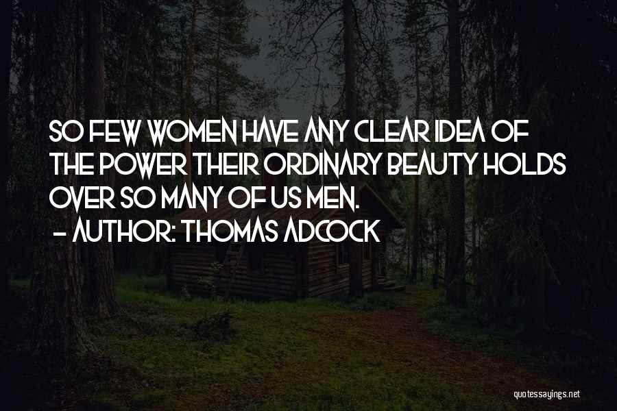 Thomas Adcock Quotes: So Few Women Have Any Clear Idea Of The Power Their Ordinary Beauty Holds Over So Many Of Us Men.