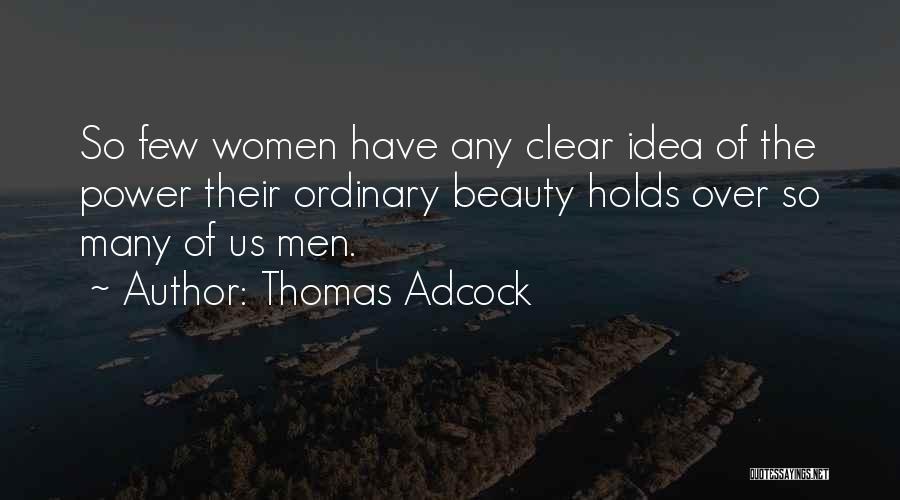 Thomas Adcock Quotes: So Few Women Have Any Clear Idea Of The Power Their Ordinary Beauty Holds Over So Many Of Us Men.