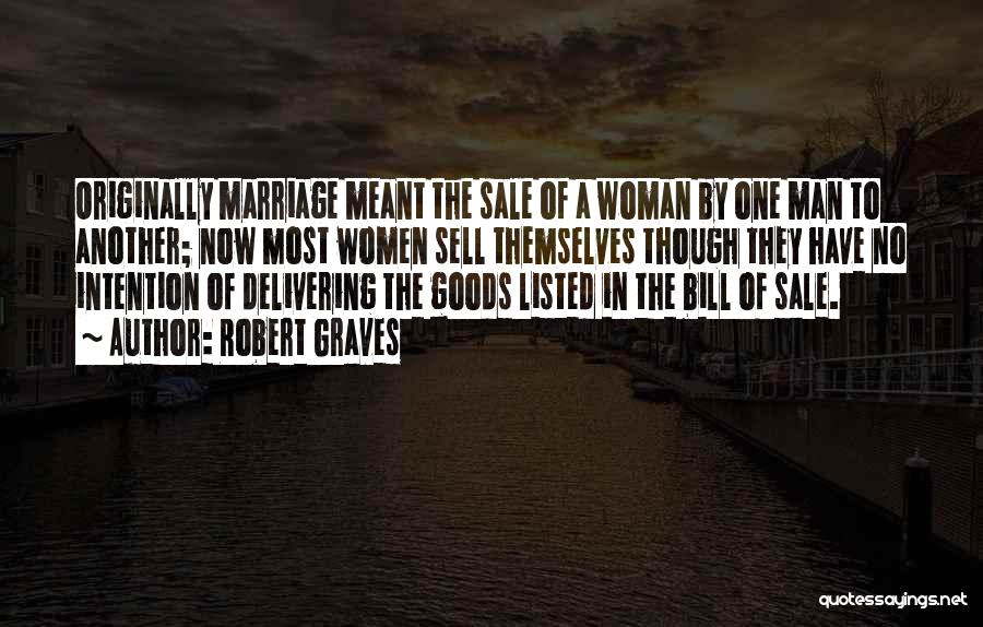 Robert Graves Quotes: Originally Marriage Meant The Sale Of A Woman By One Man To Another; Now Most Women Sell Themselves Though They