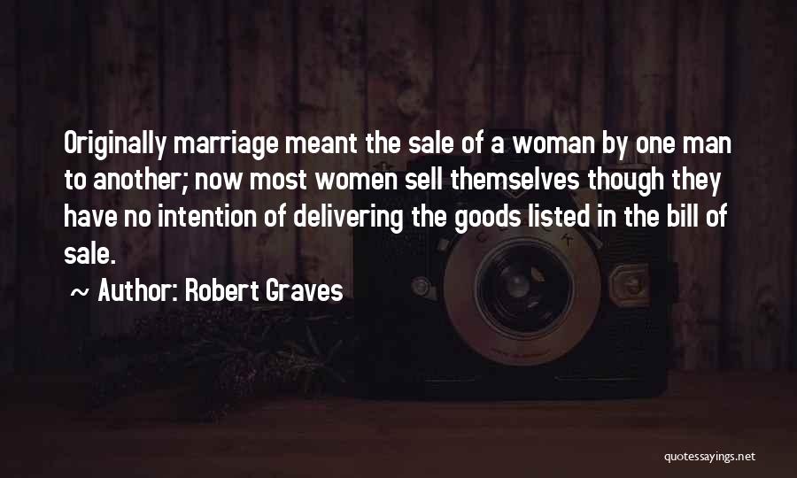 Robert Graves Quotes: Originally Marriage Meant The Sale Of A Woman By One Man To Another; Now Most Women Sell Themselves Though They