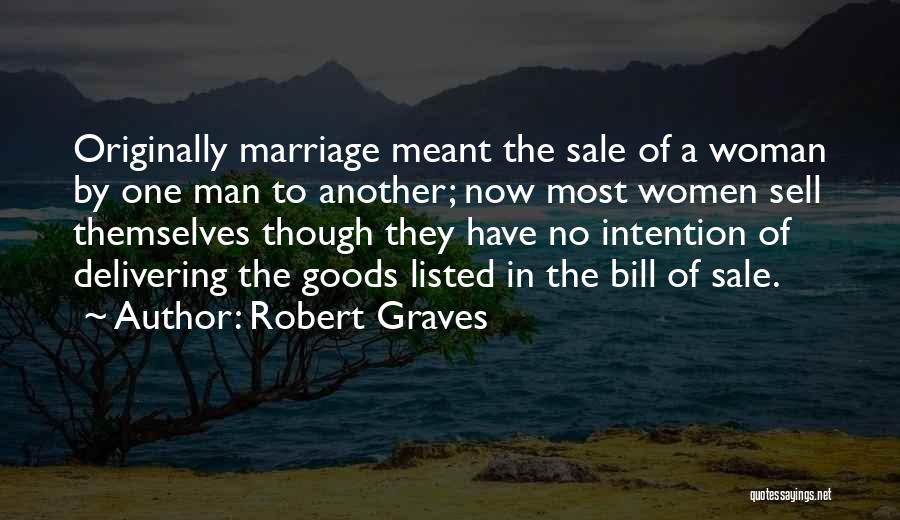 Robert Graves Quotes: Originally Marriage Meant The Sale Of A Woman By One Man To Another; Now Most Women Sell Themselves Though They