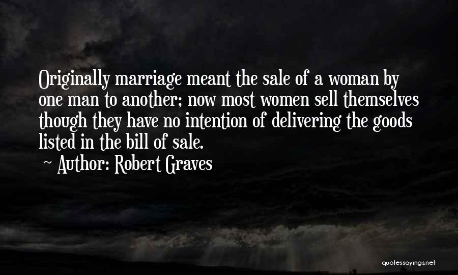 Robert Graves Quotes: Originally Marriage Meant The Sale Of A Woman By One Man To Another; Now Most Women Sell Themselves Though They