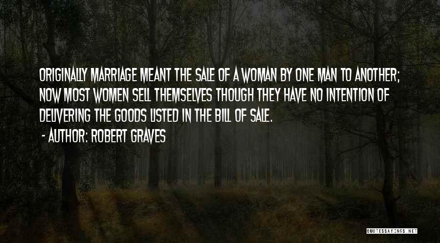 Robert Graves Quotes: Originally Marriage Meant The Sale Of A Woman By One Man To Another; Now Most Women Sell Themselves Though They