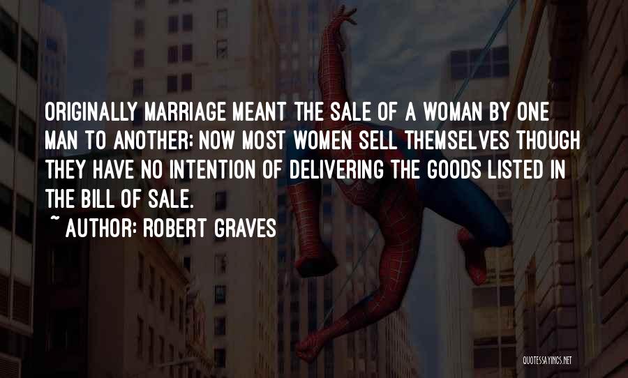 Robert Graves Quotes: Originally Marriage Meant The Sale Of A Woman By One Man To Another; Now Most Women Sell Themselves Though They