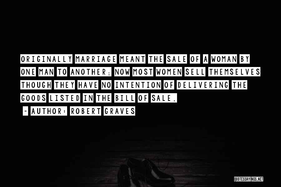 Robert Graves Quotes: Originally Marriage Meant The Sale Of A Woman By One Man To Another; Now Most Women Sell Themselves Though They