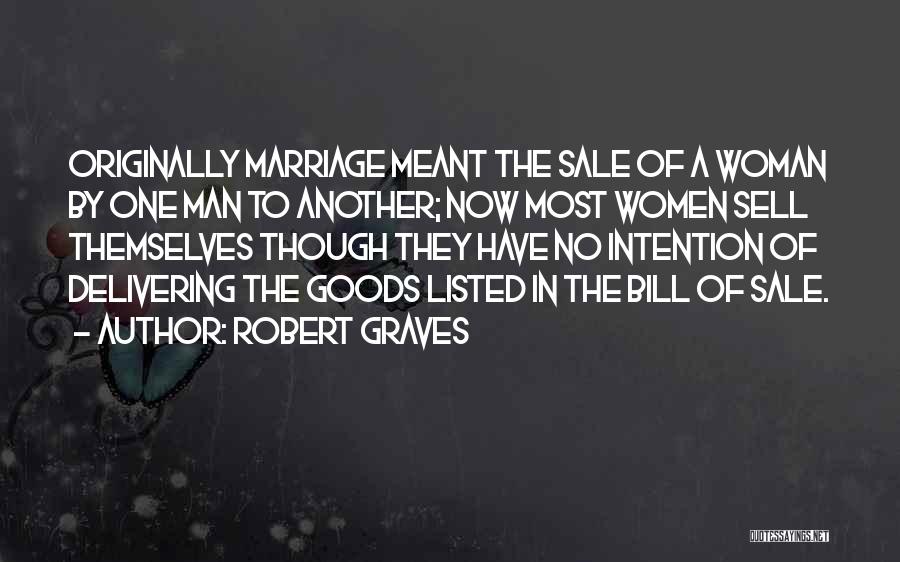 Robert Graves Quotes: Originally Marriage Meant The Sale Of A Woman By One Man To Another; Now Most Women Sell Themselves Though They