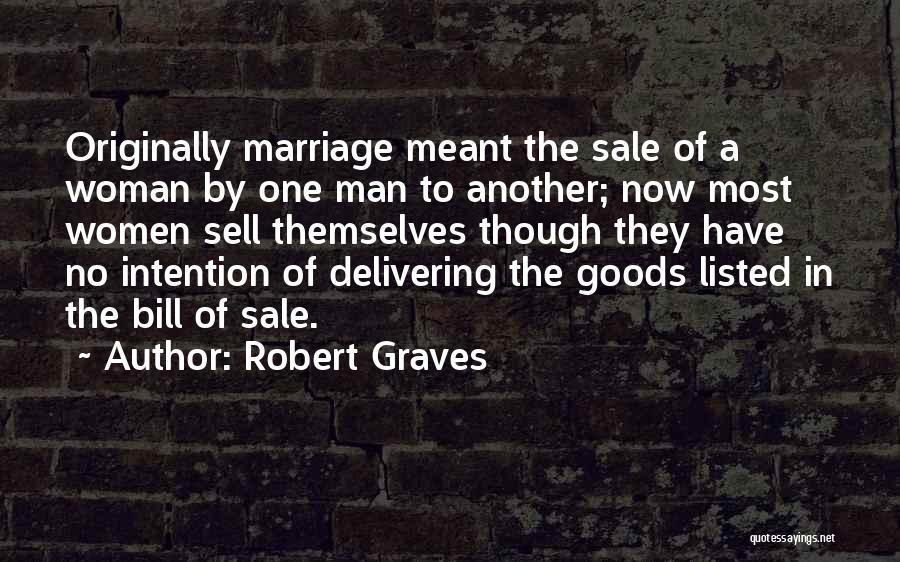 Robert Graves Quotes: Originally Marriage Meant The Sale Of A Woman By One Man To Another; Now Most Women Sell Themselves Though They