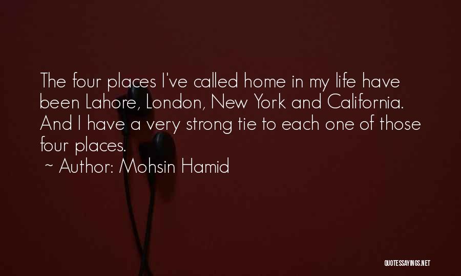 Mohsin Hamid Quotes: The Four Places I've Called Home In My Life Have Been Lahore, London, New York And California. And I Have