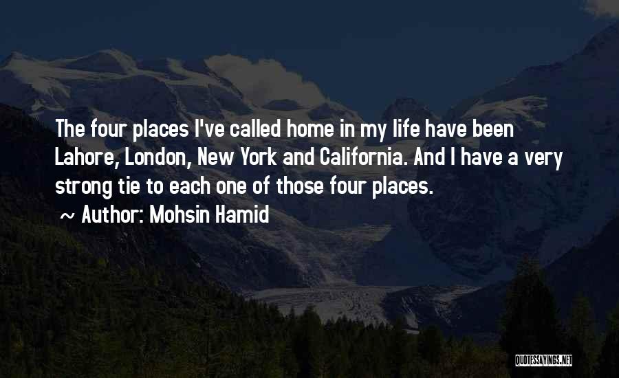 Mohsin Hamid Quotes: The Four Places I've Called Home In My Life Have Been Lahore, London, New York And California. And I Have