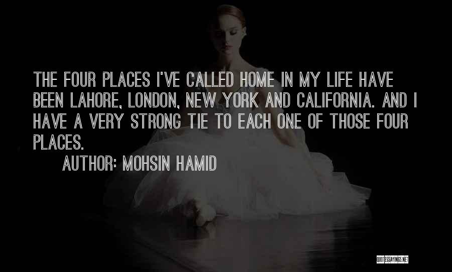 Mohsin Hamid Quotes: The Four Places I've Called Home In My Life Have Been Lahore, London, New York And California. And I Have