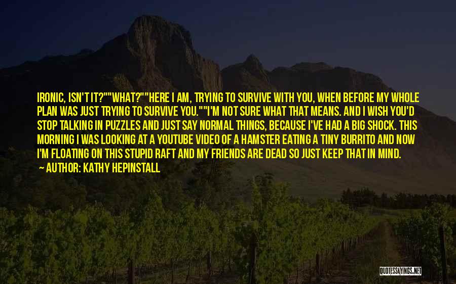 Kathy Hepinstall Quotes: Ironic, Isn't It?what?here I Am, Trying To Survive With You, When Before My Whole Plan Was Just Trying To Survive