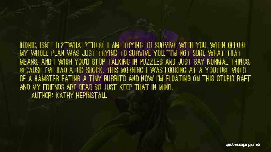 Kathy Hepinstall Quotes: Ironic, Isn't It?what?here I Am, Trying To Survive With You, When Before My Whole Plan Was Just Trying To Survive