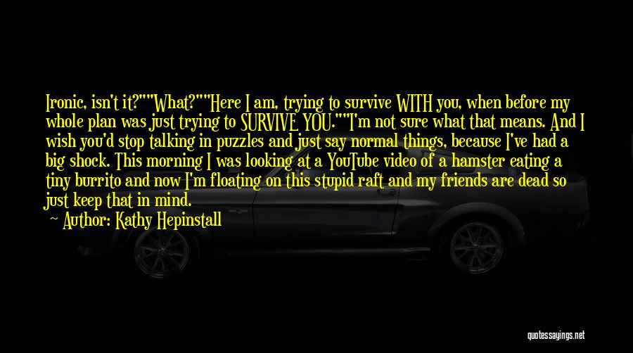 Kathy Hepinstall Quotes: Ironic, Isn't It?what?here I Am, Trying To Survive With You, When Before My Whole Plan Was Just Trying To Survive