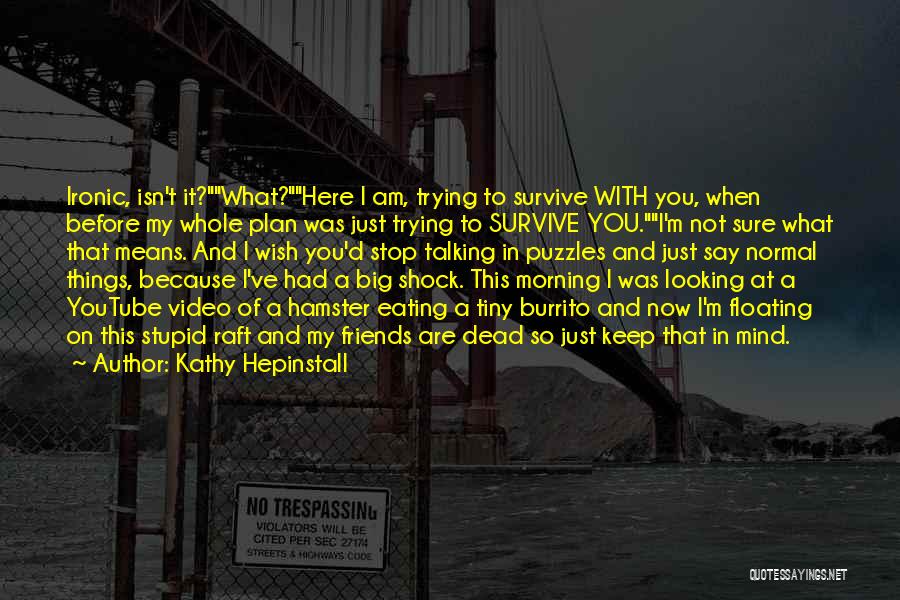 Kathy Hepinstall Quotes: Ironic, Isn't It?what?here I Am, Trying To Survive With You, When Before My Whole Plan Was Just Trying To Survive