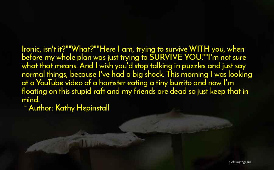 Kathy Hepinstall Quotes: Ironic, Isn't It?what?here I Am, Trying To Survive With You, When Before My Whole Plan Was Just Trying To Survive