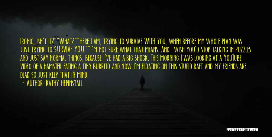 Kathy Hepinstall Quotes: Ironic, Isn't It?what?here I Am, Trying To Survive With You, When Before My Whole Plan Was Just Trying To Survive