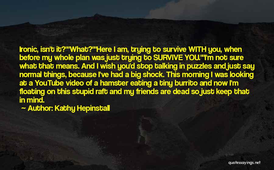 Kathy Hepinstall Quotes: Ironic, Isn't It?what?here I Am, Trying To Survive With You, When Before My Whole Plan Was Just Trying To Survive