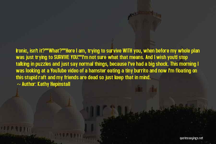 Kathy Hepinstall Quotes: Ironic, Isn't It?what?here I Am, Trying To Survive With You, When Before My Whole Plan Was Just Trying To Survive